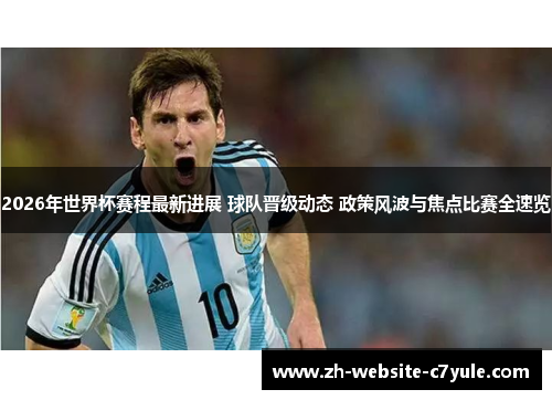 2026年世界杯赛程最新进展 球队晋级动态 政策风波与焦点比赛全速览 2026年世界杯赛程最新进展 球队晋级动态 政策风波与焦点比赛全速览