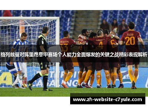 格列兹曼对阵里昂意甲赛场个人能力全面爆发的关键之战精彩表现解析 格列兹曼对阵里昂意甲赛场个人能力全面爆发的关键之战精彩表现解析