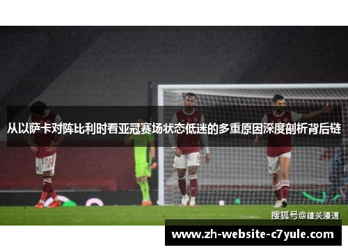 从以萨卡对阵比利时看亚冠赛场状态低迷的多重原因深度剖析背后链 从以萨卡对阵比利时看亚冠赛场状态低迷的多重原因深度剖析背后链