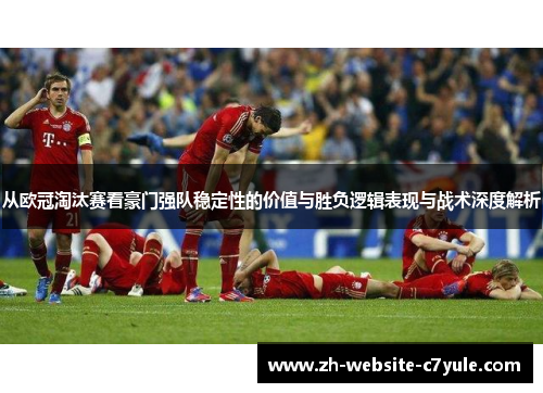 从欧冠淘汰赛看豪门强队稳定性的价值与胜负逻辑表现与战术深度解析