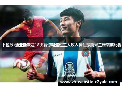 卜拉欣·迪亚斯欧冠18决赛惊艳连过三人攻入神仙球助米兰逆袭莱比锡