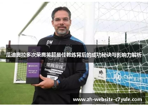 瓜迪奥拉多次荣膺英超最佳教练背后的成功秘诀与影响力解析