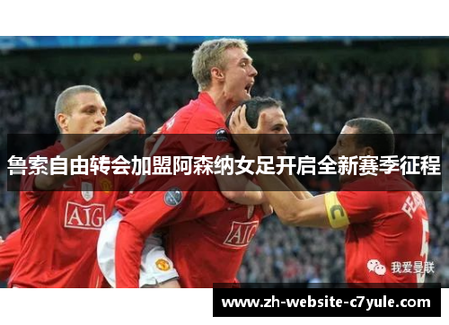 鲁索自由转会加盟阿森纳女足开启全新赛季征程