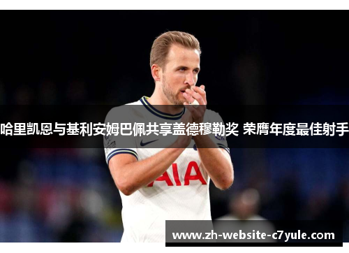 哈里凯恩与基利安姆巴佩共享盖德穆勒奖 荣膺年度最佳射手