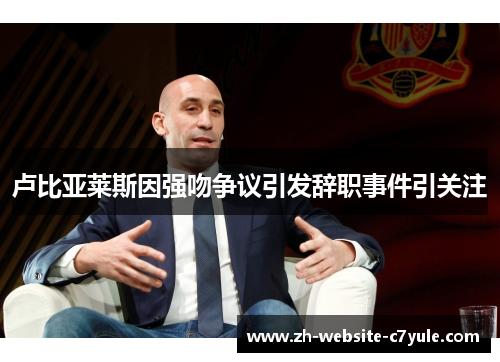 卢比亚莱斯因强吻争议引发辞职事件引关注