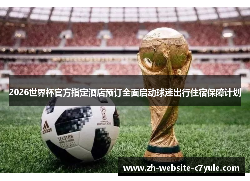 2026世界杯官方指定酒店预订全面启动球迷出行住宿保障计划 2026世界杯官方指定酒店预订全面启动球迷出行住宿保障计划