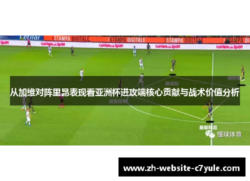 从加维对阵里昂表现看亚洲杯进攻端核心贡献与战术价值分析 从加维对阵里昂表现看亚洲杯进攻端核心贡献与战术价值分析