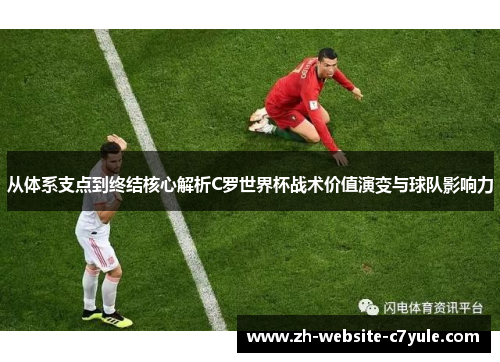 从体系支点到终结核心解析C罗世界杯战术价值演变与球队影响力 从体系支点到终结核心解析C罗世界杯战术价值演变与球队影响力