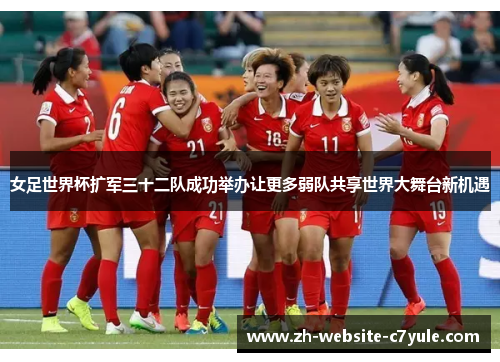 女足世界杯扩军三十二队成功举办让更多弱队共享世界大舞台新机遇 女足世界杯扩军三十二队成功举办让更多弱队共享世界大舞台新机遇