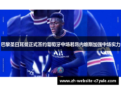巴黎圣日耳曼正式签约葡萄牙中场若昂内维斯加强中场实力 巴黎圣日耳曼正式签约葡萄牙中场若昂内维斯加强中场实力