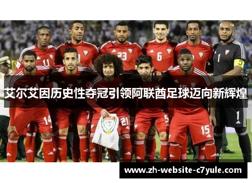 艾尔艾因历史性夺冠引领阿联酋足球迈向新辉煌 艾尔艾因历史性夺冠引领阿联酋足球迈向新辉煌